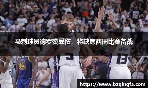 马刺球员德罗赞受伤，将缺席两周比赛备战