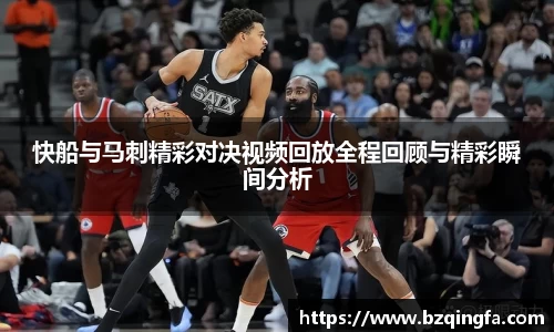 快船与马刺精彩对决视频回放全程回顾与精彩瞬间分析