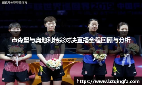 卢森堡与奥地利精彩对决直播全程回顾与分析